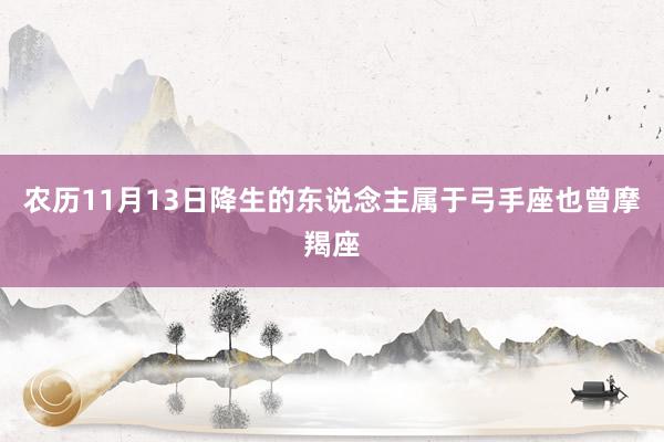 农历11月13日降生的东说念主属于弓手座也曾摩羯座