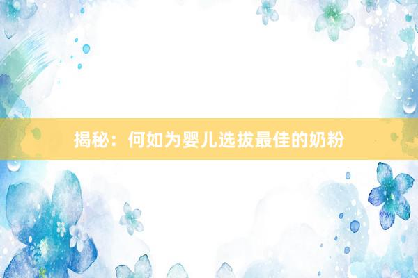 揭秘：何如为婴儿选拔最佳的奶粉