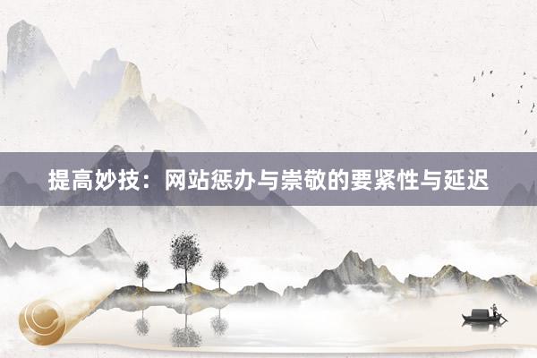 提高妙技：网站惩办与崇敬的要紧性与延迟