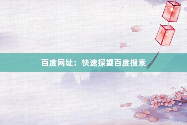 百度网址：快速探望百度搜索