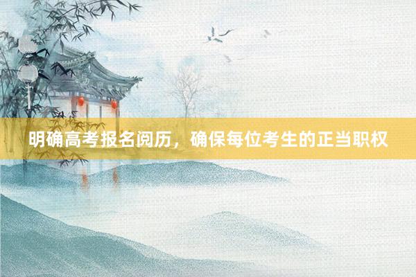 明确高考报名阅历，确保每位考生的正当职权