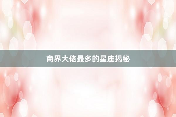 商界大佬最多的星座揭秘