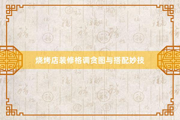 烧烤店装修格调贪图与搭配妙技