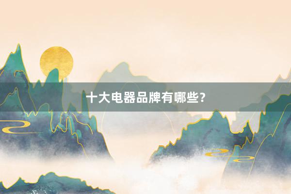 十大电器品牌有哪些？