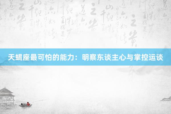 天蝎座最可怕的能力：明察东谈主心与掌控运谈