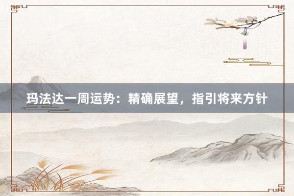 玛法达一周运势：精确展望，指引将来方针