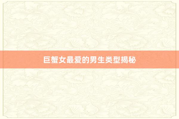 巨蟹女最爱的男生类型揭秘