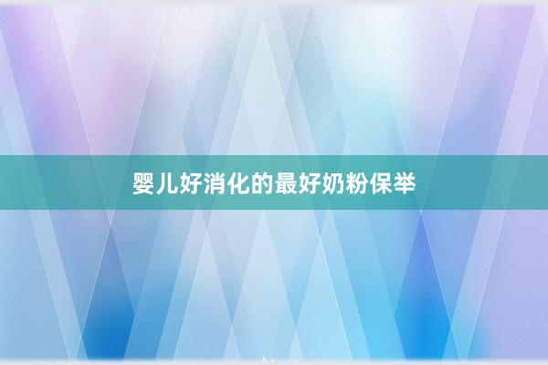 婴儿好消化的最好奶粉保举