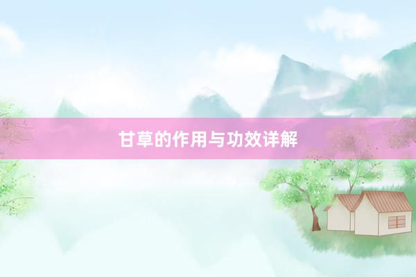 甘草的作用与功效详解