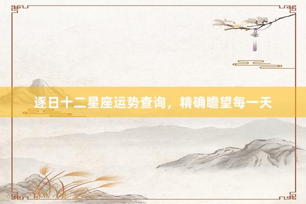 逐日十二星座运势查询，精确瞻望每一天