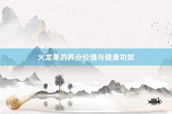 火龙果的养分价值与健康功效
