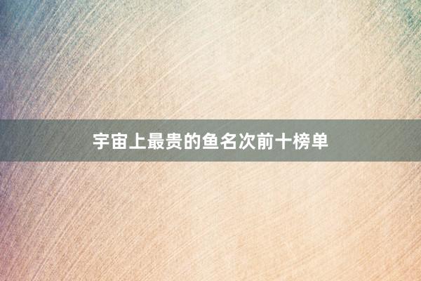 宇宙上最贵的鱼名次前十榜单
